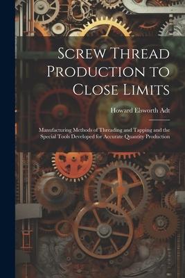Screw Thread Production to Close Limits: Manufacturing Methods of Threading and Tapping and the Special Tools Developed for Accurate Quantity Producti