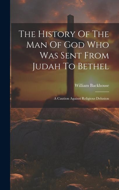 The History Of The Man Of God Who Was Sent From Judah To Bethel: A Caution Against Religious Delusion
