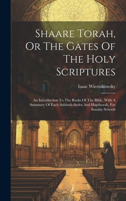 Shaare Torah Or The Gates Of The Holy Scriptures: An Introduction To The Books Of The Bible With A Summary Of Each Sabbath-sedra And Hapthorah For