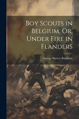 Boy Scouts in Belgium Or Under Fire in Flanders