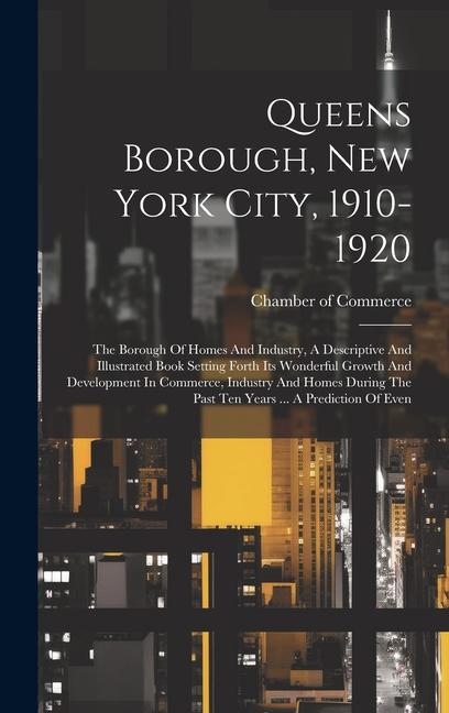 Queens Borough New York City 1910-1920: The Borough Of Homes And Industry A Descriptive And Illustrated Book Setting Forth Its Wonderful Growth And