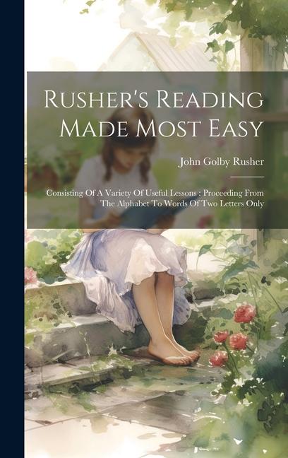 Rusher‘s Reading Made Most Easy: Consisting Of A Variety Of Useful Lessons: Proceeding From The Alphabet To Words Of Two Letters Only