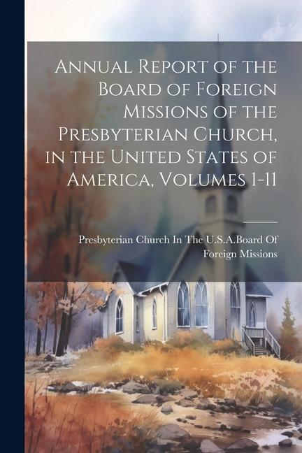 Annual Report of the Board of Foreign Missions of the Presbyterian Church in the United States of America Volumes 1-11