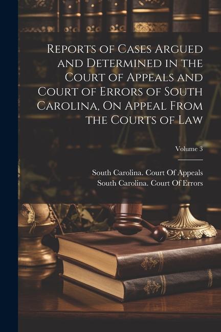 Reports of Cases Argued and Determined in the Court of Appeals and Court of Errors of South Carolina On Appeal From the Courts of Law; Volume 3