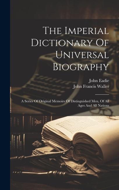 The Imperial Dictionary Of Universal Biography: A Series Of Original Memoirs Of Distinguished Men Of All Ages And All Nations