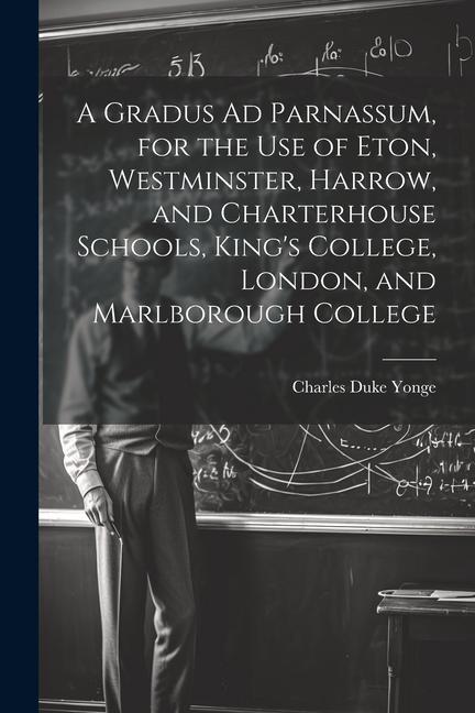 A Gradus Ad Parnassum for the Use of Eton Westminster Harrow and Charterhouse Schools King‘s College London and Marlborough College