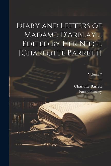 Diary and Letters of Madame D‘Arblay ... Edited by Her Niece [Charlotte Barrett]; Volume 7