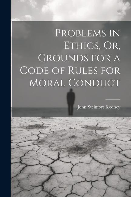 Problems in Ethics Or Grounds for a Code of Rules for Moral Conduct