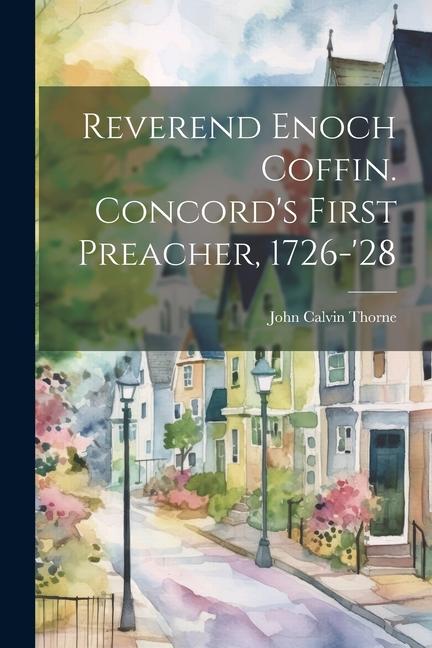 Reverend Enoch Coffin. Concord‘s First Preacher 1726-‘28