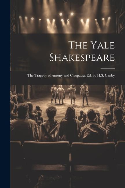 The Yale Shakespeare: The Tragedy of Antony and Cleopatra Ed. by H.S. Canby