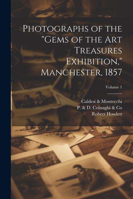 Photographs of the Gems of the Art Treasures Exhibition Manchester 1857; Volume 1