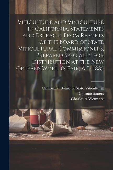 Viticulture and Viniculture in California. Statements and Extracts From Reports of the Board of State Viticultural Commissioners Prepared Specially f