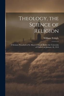 Theology the Science of Religion: A Sermon Preached at St. Mary‘s Church Before the University of Oxford on January 18 1914