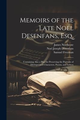 Memoirs of the Late Noel Desenfans Esq.: Containing Also a Plan for Preserving the Portraits of Distinguished Characters Poems and Letters