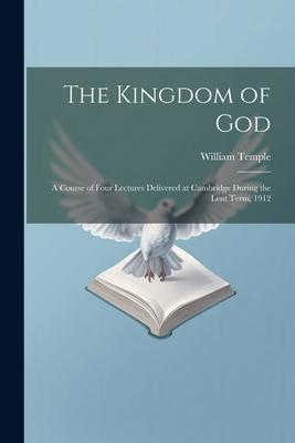 The Kingdom of God; a Course of Four Lectures Delivered at Cambridge During the Lent Term 1912