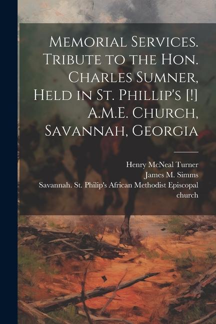 Memorial Services. Tribute to the Hon. Charles Sumner Held in St. Phillip‘s [!] A.M.E. Church Savannah Georgia