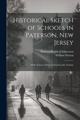 Historical Sketch of Schools in Paterson New Jersey: With Notices of Some Schools in the Vicinity