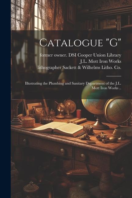 Catalogue G: Illustrating the Plumbing and Sanitary Department of the J.L. Mott Iron Works ..