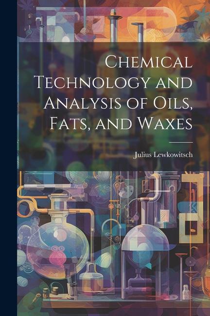 Chemical Technology and Analysis of Oils Fats and Waxes
