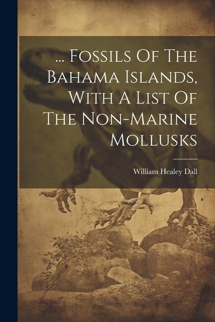 ... Fossils Of The Bahama Islands With A List Of The Non-marine Mollusks
