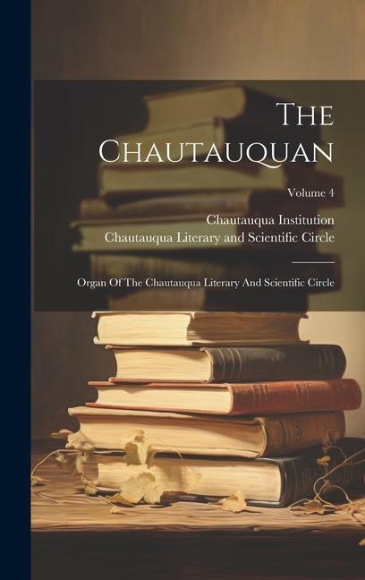 The Chautauquan: Organ Of The Chautauqua Literary And Scientific Circle; Volume 4
