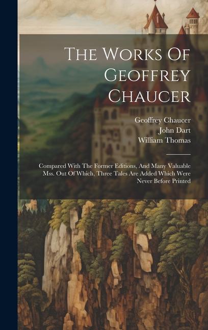 The Works Of Geoffrey Chaucer: Compared With The Former Editions And Many Valuable Mss. Out Of Which Three Tales Are Added Which Were Never Before