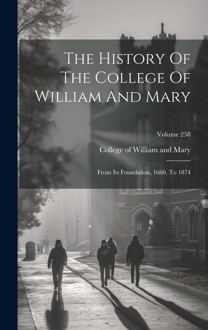 The History Of The College Of William And Mary: From Its Foundation 1660 To 1874; Volume 258