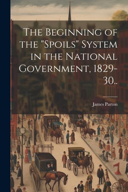 The Beginning of the spoils System in the National Government 1829-30..