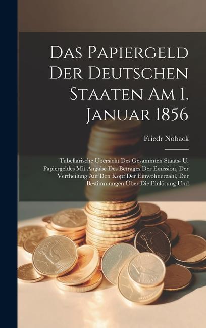 Das Papiergeld Der Deutschen Staaten Am 1. Januar 1856: Tabellarische Übersicht Des Gesammten Staats- U. Papiergeldes Mit Angabe Des Betrages Der Emis