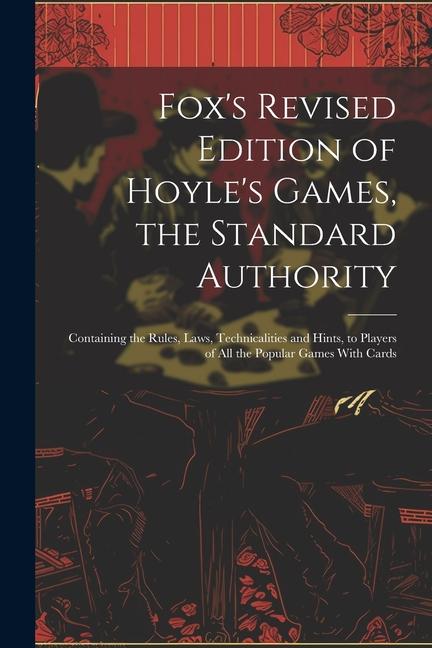 Fox‘s Revised Edition of Hoyle‘s Games the Standard Authority; Containing the Rules Laws Technicalities and Hints to Players of All the Popular Ga
