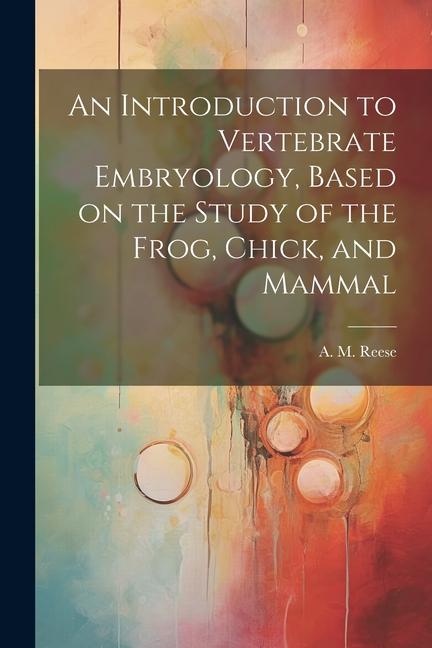 An Introduction to Vertebrate Embryology Based on the Study of the Frog Chick and Mammal