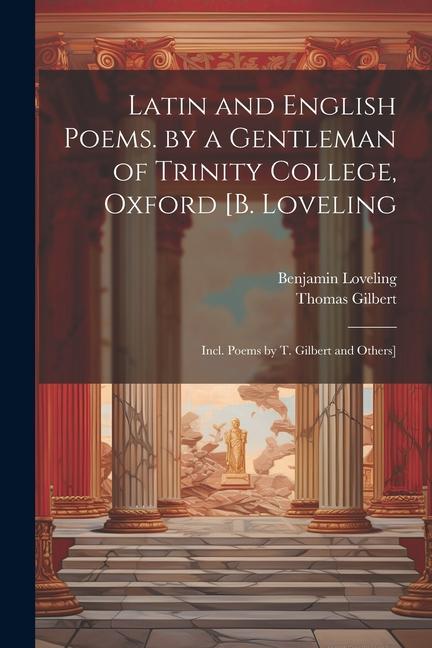 Latin and English Poems. by a Gentleman of Trinity College Oxford [B. Loveling: Incl. Poems by T. Gilbert and Others]