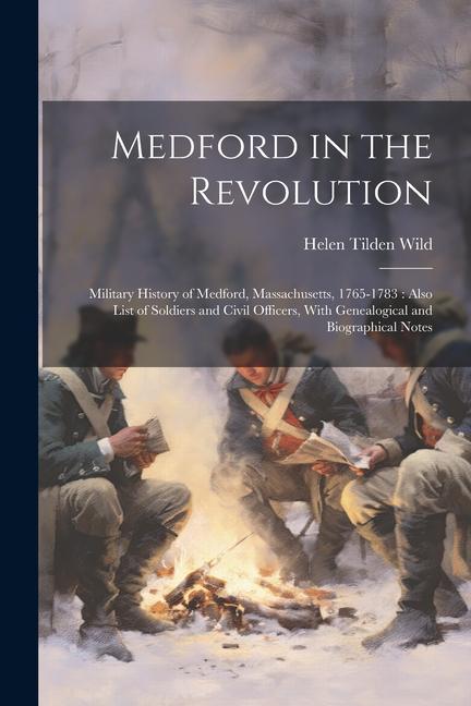 Medford in the Revolution: Military History of Medford Massachusetts 1765-1783: Also List of Soldiers and Civil Officers With Genealogical and