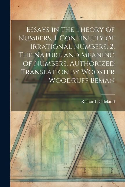 Essays in the Theory of Numbers 1. Continuity of Irrational Numbers 2. The Nature and Meaning of Numbers. Authorized Translation by Wooster Woodruff