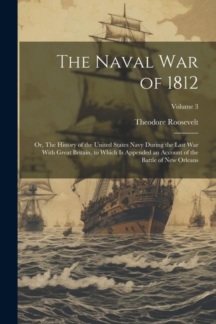 The Naval War of 1812; or The History of the United States Navy During the Last War With Great Britain to Which is Appended an Account of the Battle