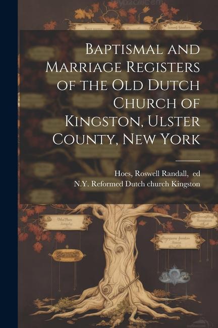 Baptismal and Marriage Registers of the Old Dutch Church of Kingston Ulster County New York