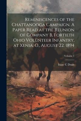 Reminiscences of the Chattanooga Campaign. A Paper Read at the Reunion of Company B Fortieth Ohio Volunteer Infantry at Xenia O. August 22 1894;