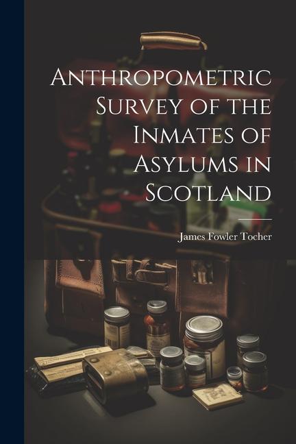 Anthropometric Survey of the Inmates of Asylums in Scotland