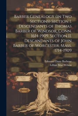 Barber Genealogy (in Two Sections) Section I. Descendants of Thomas Barber of Windsor Conn. 1614-1909. Section II. Descandants of John Barber of Worc