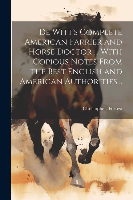 De Witt‘s Complete American Farrier and Horse Doctor ... With Copious Notes From the Best English and American Authorities ..