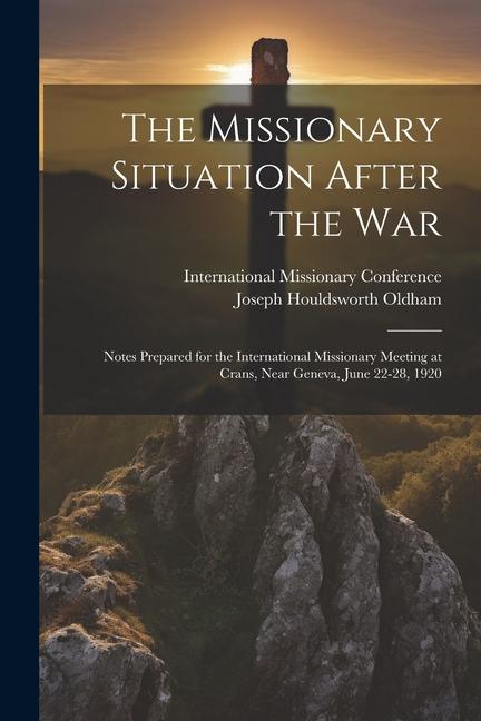 The Missionary Situation After the War: Notes Prepared for the International Missionary Meeting at Crans Near Geneva June 22-28 1920