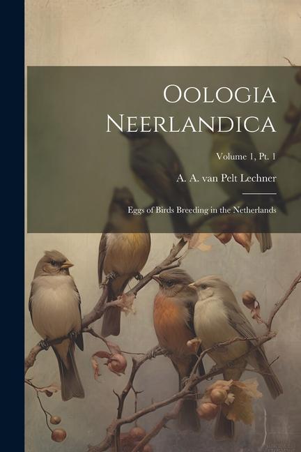 Oologia Neerlandica: Eggs of Birds Breeding in the Netherlands; Volume 1 pt. 1