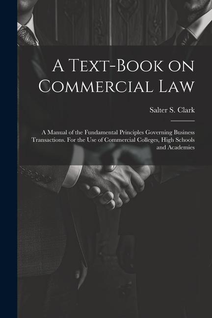 A Text-book on Commercial Law; a Manual of the Fundamental Principles Governing Business Transactions. For the Use of Commercial Colleges High School