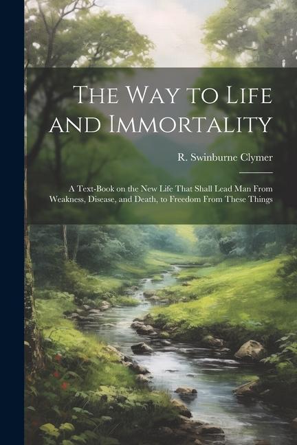 The Way to Life and Immortality; a Text-book on the New Life That Shall Lead Man From Weakness Disease and Death to Freedom From These Things