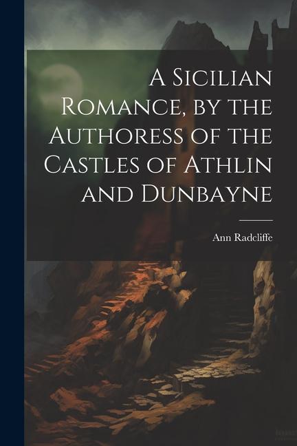 A Sicilian Romance by the Authoress of the Castles of Athlin and Dunbayne