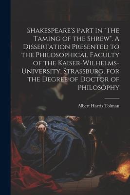 Shakespeare‘s Part in The Taming of the Shrew. A Dissertation Presented to the Philosophical Faculty of the Kaiser-Wilhelms-university Strassburg