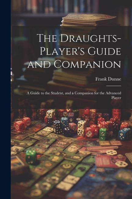 The Draughts-player‘s Guide and Companion: A Guide to the Student and a Companion for the Advanced Player
