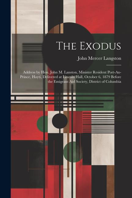 The Exodus: Address by Hon. John M. Lanston Minister Resident Port-au-Prince Hayti Delivered at Lincoln Hall October 6 1879 B