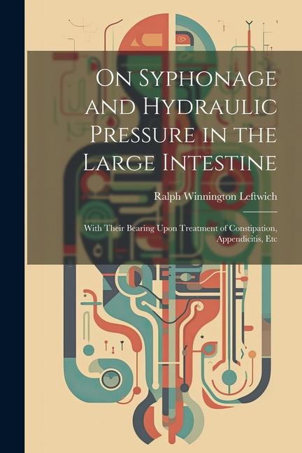 On Syphonage and Hydraulic Pressure in the Large Intestine: With Their Bearing Upon Treatment of Constipation Appendicitis Etc