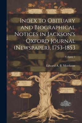 Index to Obituary and Biographical Notices in Jackson‘s Oxford Journal (Newspaper) 1753-1853; Volume 1